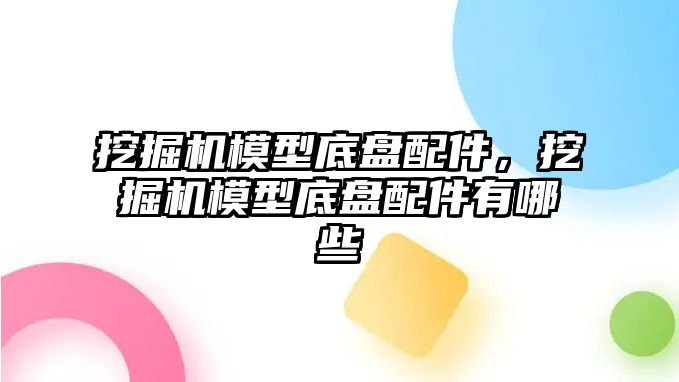 挖掘機模型底盤配件，挖掘機模型底盤配件有哪些