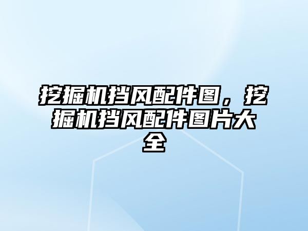 挖掘機擋風配件圖，挖掘機擋風配件圖片大全