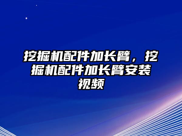 挖掘機配件加長臂，挖掘機配件加長臂安裝視頻