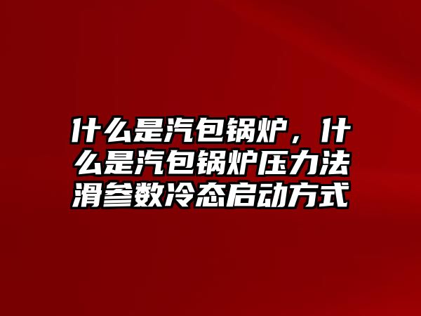 什么是汽包鍋爐，什么是汽包鍋爐壓力法滑參數冷態啟動方式