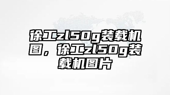 徐工zl50g裝載機圖，徐工zl50g裝載機圖片