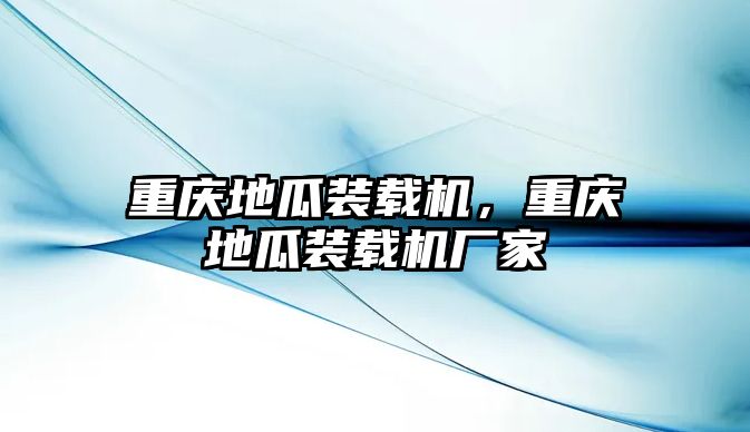 重慶地瓜裝載機，重慶地瓜裝載機廠家