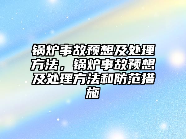 鍋爐事故預想及處理方法，鍋爐事故預想及處理方法和防范措施