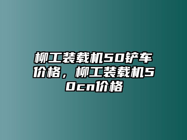 柳工裝載機50鏟車價格，柳工裝載機50cn價格