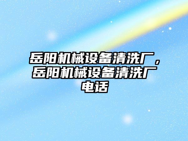 岳陽機械設備清洗廠，岳陽機械設備清洗廠電話