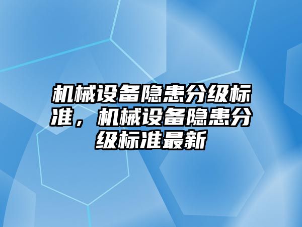 機械設(shè)備隱患分級標準，機械設(shè)備隱患分級標準最新