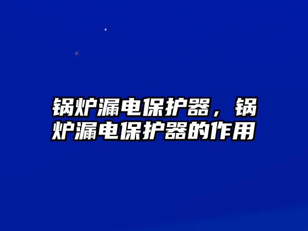 鍋爐漏電保護器，鍋爐漏電保護器的作用