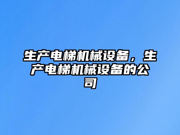 生產電梯機械設備，生產電梯機械設備的公司