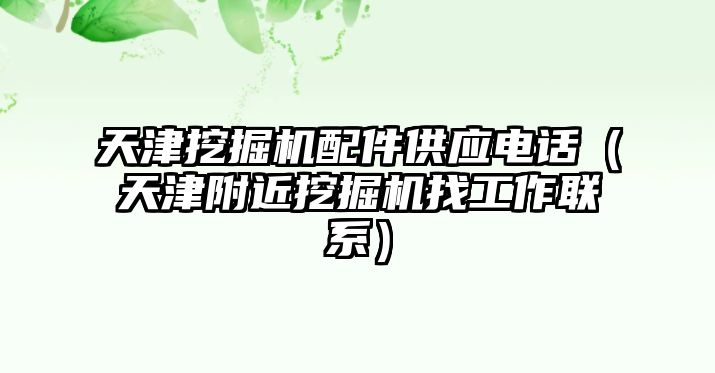 天津挖掘機(jī)配件供應(yīng)電話（天津附近挖掘機(jī)找工作聯(lián)系）