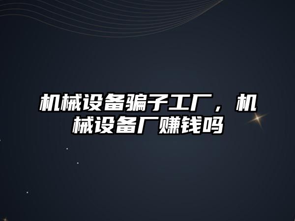 機械設備騙子工廠，機械設備廠賺錢嗎