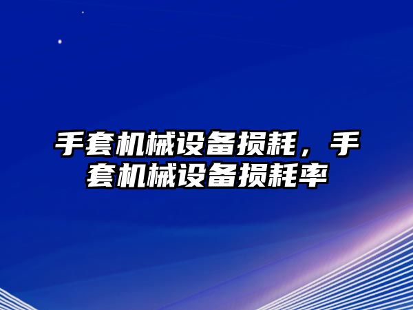 手套機械設備損耗，手套機械設備損耗率