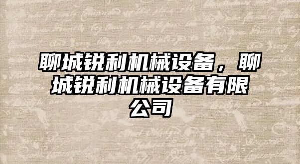 聊城銳利機(jī)械設(shè)備，聊城銳利機(jī)械設(shè)備有限公司