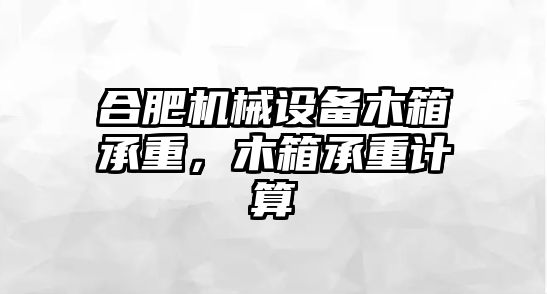 合肥機械設備木箱承重，木箱承重計算