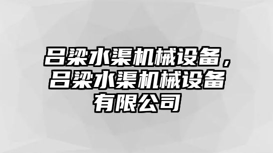 呂梁水渠機(jī)械設(shè)備，呂梁水渠機(jī)械設(shè)備有限公司