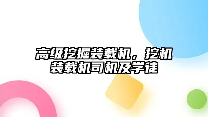 高級(jí)挖掘裝載機(jī)，挖機(jī)裝載機(jī)司機(jī)及學(xué)徒