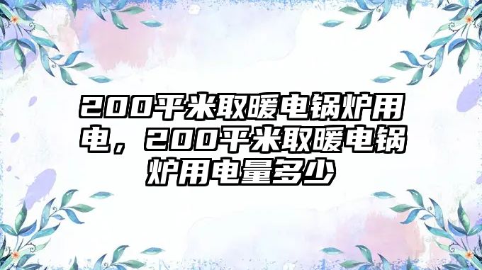 200平米取暖電鍋爐用電，200平米取暖電鍋爐用電量多少