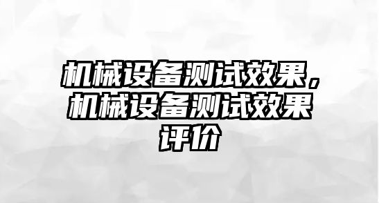 機械設備測試效果，機械設備測試效果評價