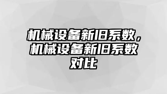 機械設(shè)備新舊系數(shù)，機械設(shè)備新舊系數(shù)對比