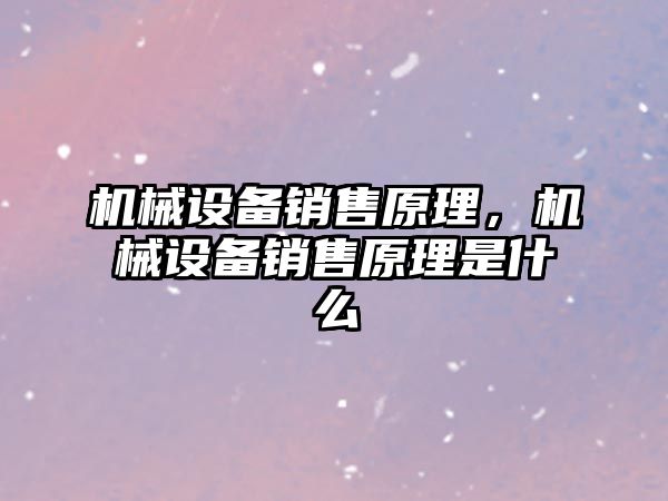 機械設備銷售原理，機械設備銷售原理是什么