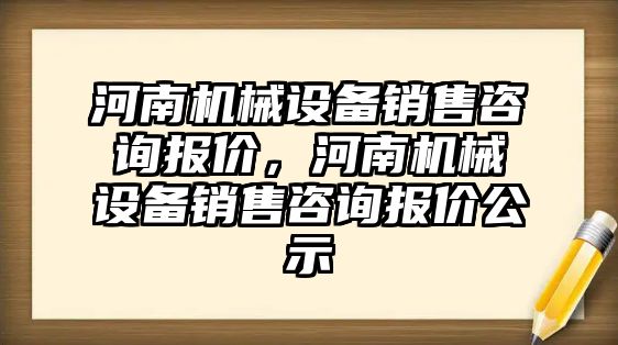 河南機械設(shè)備銷售咨詢報價，河南機械設(shè)備銷售咨詢報價公示