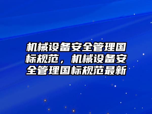 機械設備安全管理國標規范，機械設備安全管理國標規范最新