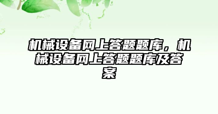 機械設備網上答題題庫，機械設備網上答題題庫及答案