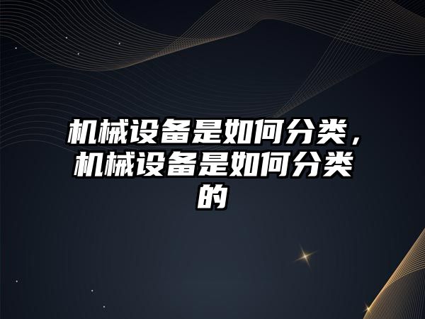 機械設備是如何分類，機械設備是如何分類的