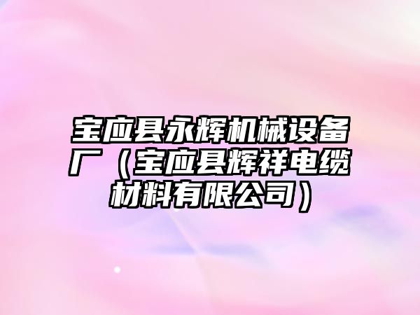 寶應縣永輝機械設備廠（寶應縣輝祥電纜材料有限公司）