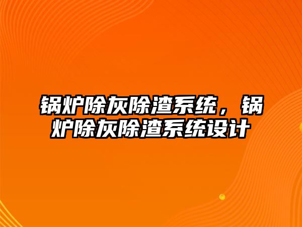 鍋爐除灰除渣系統，鍋爐除灰除渣系統設計