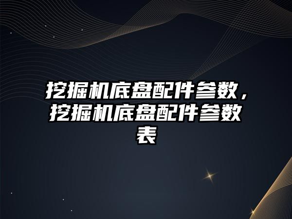 挖掘機底盤配件參數，挖掘機底盤配件參數表