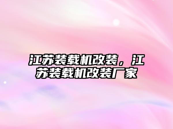 江蘇裝載機改裝，江蘇裝載機改裝廠家