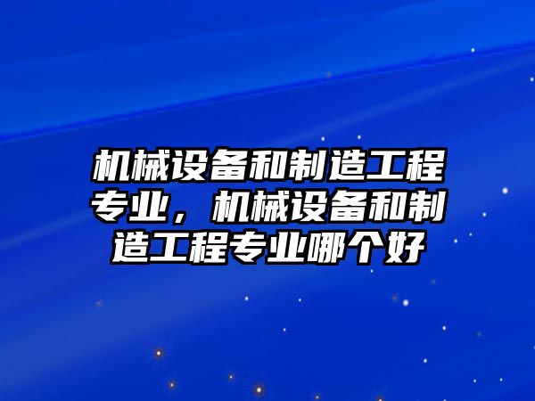 機械設備和制造工程專業(yè)，機械設備和制造工程專業(yè)哪個好