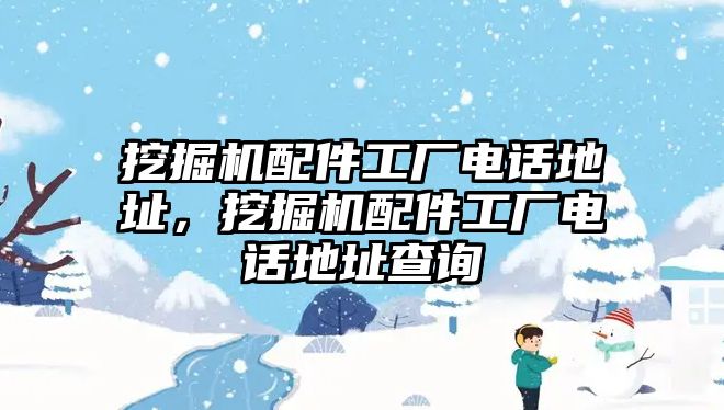 挖掘機配件工廠電話地址，挖掘機配件工廠電話地址查詢