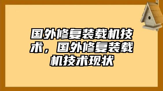 國外修復裝載機技術(shù)，國外修復裝載機技術(shù)現(xiàn)狀