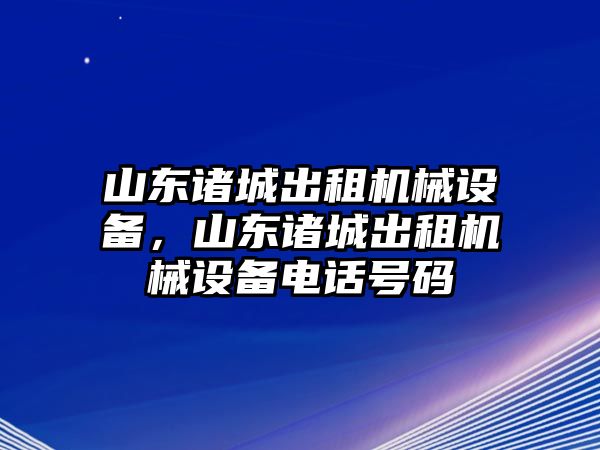 山東諸城出租機械設備，山東諸城出租機械設備電話號碼