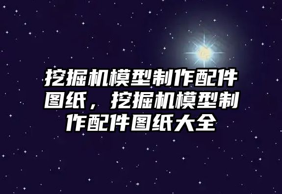 挖掘機模型制作配件圖紙，挖掘機模型制作配件圖紙大全