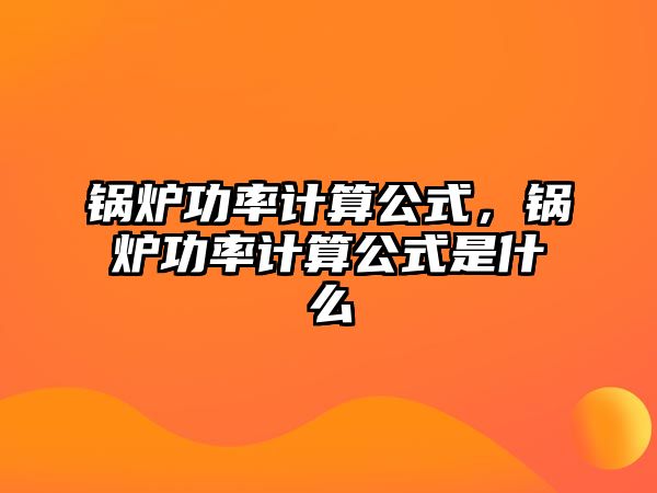 鍋爐功率計(jì)算公式，鍋爐功率計(jì)算公式是什么