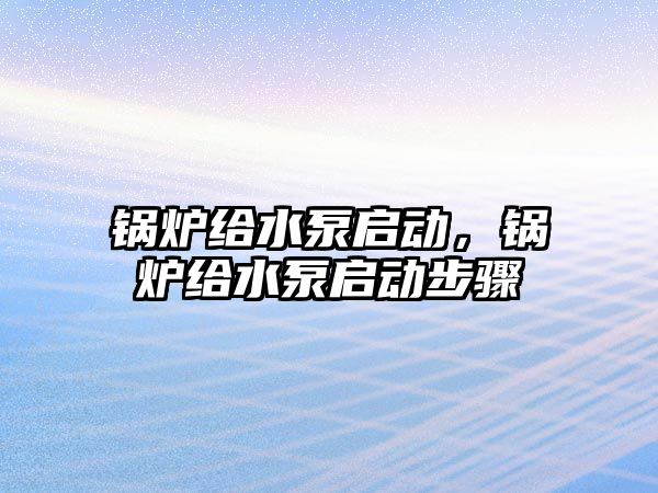 鍋爐給水泵啟動，鍋爐給水泵啟動步驟