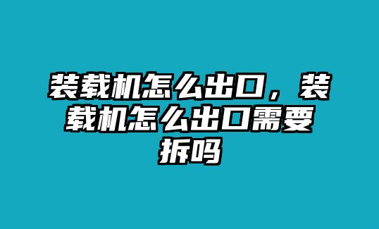 裝載機怎么出口，裝載機怎么出口需要拆嗎