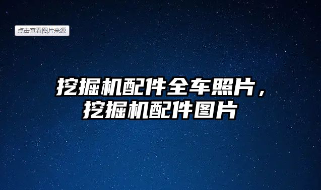 挖掘機配件全車照片，挖掘機配件圖片