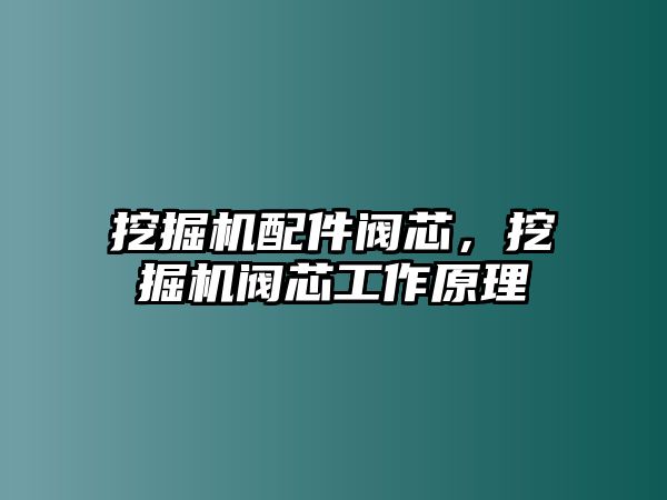 挖掘機配件閥芯，挖掘機閥芯工作原理