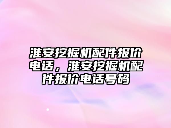 淮安挖掘機配件報價電話，淮安挖掘機配件報價電話號碼