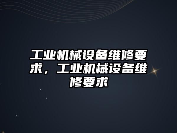 工業機械設備維修要求，工業機械設備維修要求