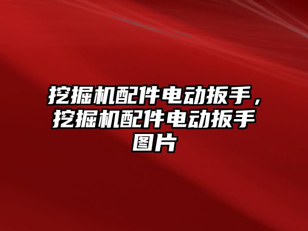 挖掘機配件電動扳手，挖掘機配件電動扳手圖片