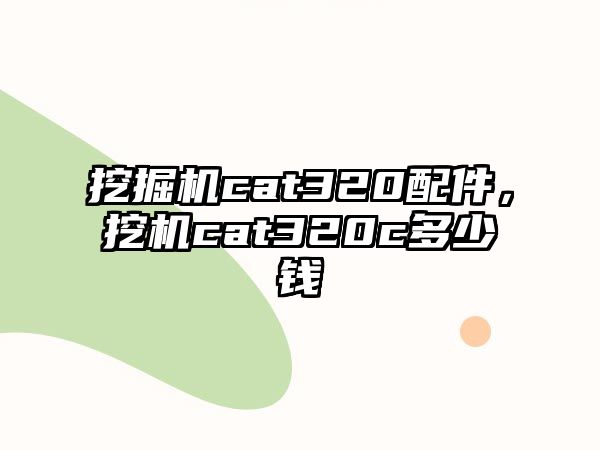 挖掘機cat320配件，挖機cat320c多少錢