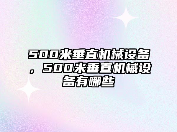 500米垂直機械設(shè)備，500米垂直機械設(shè)備有哪些