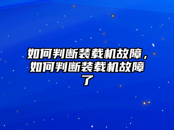 如何判斷裝載機(jī)故障，如何判斷裝載機(jī)故障了