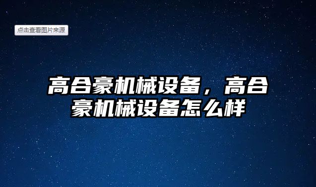 高合豪機械設(shè)備，高合豪機械設(shè)備怎么樣