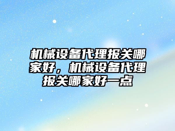 機械設備代理報關哪家好，機械設備代理報關哪家好一點