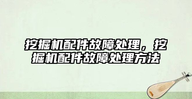 挖掘機配件故障處理，挖掘機配件故障處理方法